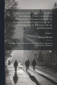 bokomslag Annales Du Collge Royal Bourbon, D'aix Depuis Les Premires Dmarches Faites Pour Sa Fondation Jusqu'au 7 Ventose An Iii, poque De Sa Suppression