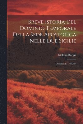 Breve Istoria Del Dominio Temporale Della Sede Apostolica Nelle Due Sicilie 1