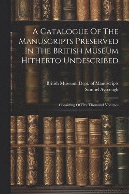 A Catalogue Of The Manuscripts Preserved In The British Museum Hitherto Undescribed 1