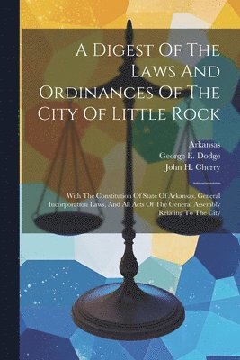 Little Rock (Ark ), Little Rock (Ark )., Little Rock (Ark.), George E Dodge, John H Cherry - Digest Of The Laws And Ordinances Of The City Of Little Rock, Häftad