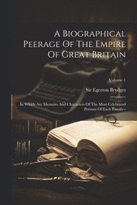 bokomslag A Biographical Peerage Of The Empire Of Great Britain