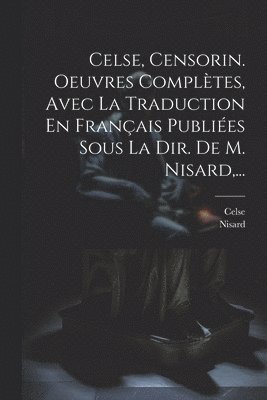 bokomslag Celse, Censorin. Oeuvres Compltes, Avec La Traduction En Franais Publies Sous La Dir. De M. Nisard, ...