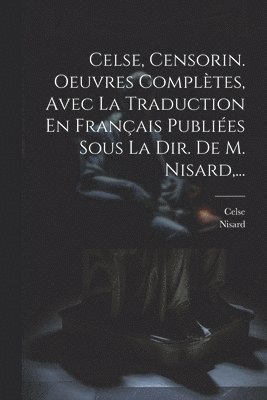 Nisard, Celse - Celse, Censorin. Oeuvres Complètes, Avec La Traduction En Français Publiées Sous La Dir. De M. Nisard, ..., Häftad