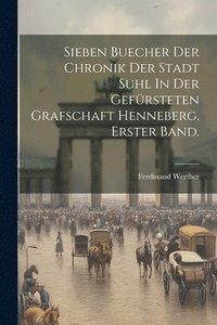 bokomslag Sieben Buecher der Chronik Der Stadt Suhl In Der Gefrsteten Grafschaft Henneberg, erster Band.