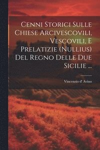 bokomslag Cenni Storici Sulle Chiese Arcivescovili, Vescovili, E Prelatizie (nullius) Del Regno Delle Due Sicilie ...
