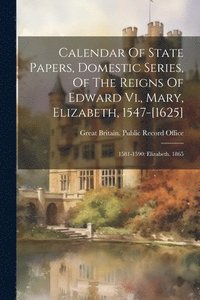 bokomslag Calendar Of State Papers, Domestic Series, Of The Reigns Of Edward Vi., Mary, Elizabeth, 1547-[1625]