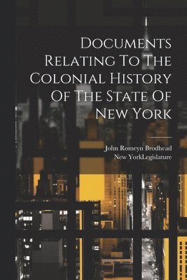 John Romeyn Brodhead, New York (State) Legislature - Documents Relating To The Colonial History Of The State Of New York, Häftad