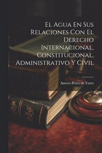 bokomslag El Agua En Sus Relaciones Con El Derecho Internacional, Constitucional, Administrativo Y Civil
