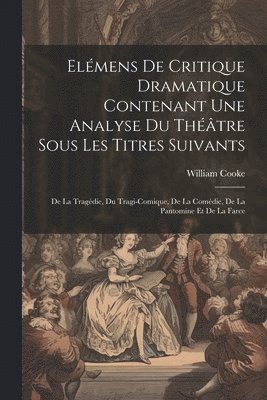 William Cooke - Elémens De Critique Dramatique Contenant Une Analyse Du Théâtre Sous Les Titres Suivants, Häftad