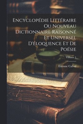 Etienne Calval - Encyclopédie Littéraire Ou Nouveau Dictionnaire Raisonné Et Universel D'éloquence Et De Poésie; Volume 1, Häftad