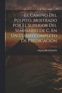 bokomslag El Camino Del Plpito, Mostrado Por El Superior Del Seminario De C. En Un Curso Completo De Predicacin