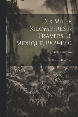 Dix Mille Kilomtres  Travers Le Mexique, 1909-1910 1