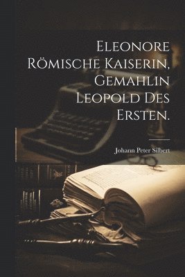 bokomslag Eleonore römische Kaiserin, Gemahlin Leopold des Ersten.