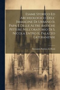 bokomslag Esame Storico Ed Archeologico Dell' Immagine Di Urbano Ii. Papa E Delle Altre Antiche Pitture Nell'oratorio Di S. Nicola Entro Il Palazzo Lateranense