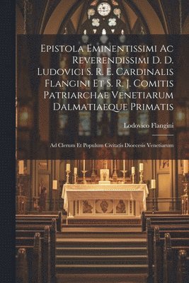 bokomslag Epistola Eminentissimi Ac Reverendissimi D. D. Ludovici S. R. E. Cardinalis Flangini Et S. R. J. Comitis Patriarchae Venetiarum Dalmatiaeque Primatis