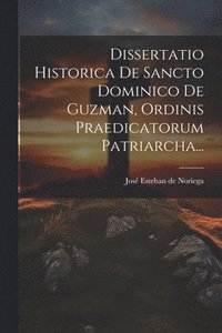 bokomslag Dissertatio Historica De Sancto Dominico De Guzman, Ordinis Praedicatorum Patriarcha...