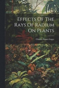 bokomslag Effects Of The Rays Of Radium On Plants