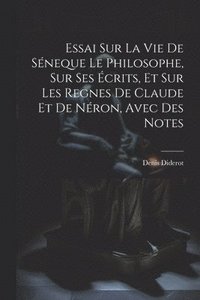 bokomslag Essai Sur La Vie De Sneque Le Philosophe, Sur Ses crits, Et Sur Les Regnes De Claude Et De Nron, Avec Des Notes