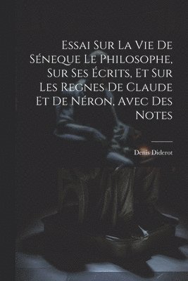 bokomslag Essai Sur La Vie De Sneque Le Philosophe, Sur Ses crits, Et Sur Les Regnes De Claude Et De Nron, Avec Des Notes