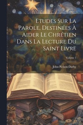 Etudes Sur La Parole, Destines  Aider Le Chrtien Dans La Lecture Du Saint Livre; Volume 1 1