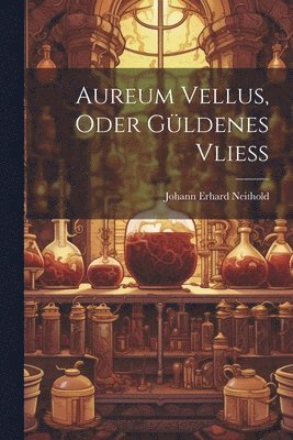 Johann Erhard Neithold - Aureum Vellus, Oder Güldenes Vließ, Häftad