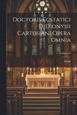 Doctoris Ecstatici D. Dionysii Cartusiani Opera Omnia; Volume 16 1