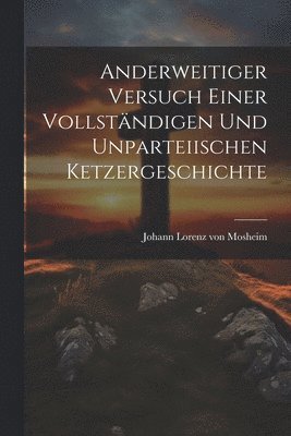 bokomslag Anderweitiger Versuch einer vollstndigen und Unparteiischen Ketzergeschichte