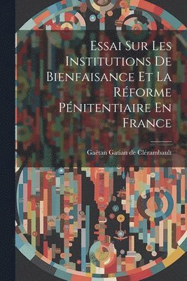 Essai Sur Les Institutions De Bienfaisance Et La Rforme Pnitentiaire En France 1