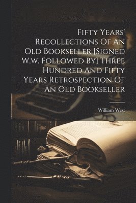 bokomslag Fifty Years' Recollections Of An Old Bookseller [signed W.w. Followed By] Three Hundred And Fifty Years Retrospection Of An Old Bookseller