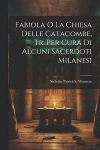 bokomslag Fabiola O La Chiesa Delle Catacombe, Tr. Per Cura Di Alcuni Sacerdoti Milanesi
