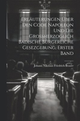 bokomslag Erluterungen ber den Code Napoleon und die groherzoglich badische brgerliche Gesezgebung, Erster Band