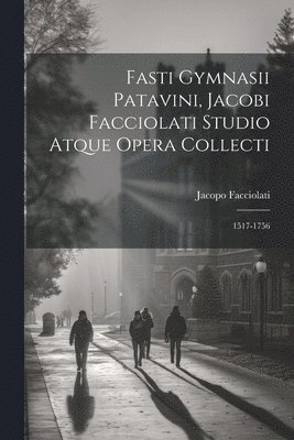 bokomslag Fasti Gymnasii Patavini, Jacobi Facciolati Studio Atque Opera Collecti