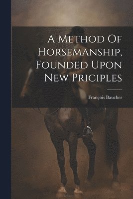 bokomslag A Method Of Horsemanship, Founded Upon New Priciples