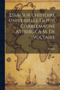 bokomslag Essai Sur L'histoire Universelle Depuis Charlemagne Attribué À M. De Voltaire
