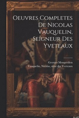 Oeuvres Completes De Nicolas Vauquelin, Seigneur Des Yveteaux 1