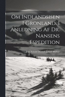 Jens Arnold Dietrich Jensen Bildsoe - Om Indlandsisen I Gronland. I Anledning Af Dr. Nansens Espedition, Häftad