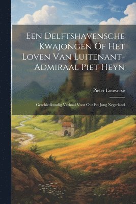 Een Delftshavensche Kwajongen Of Het Loven Van Luitenant-admiraal Piet Heyn 1