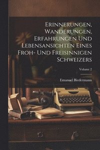 bokomslag Erinnerungen, Wanderungen, Erfahrungen Und Lebensansichten Eines Froh- Und Freisinnigen Schweizers; Volume 2