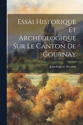 bokomslag Essai Historique Et Archologique Sur Le Canton De Gournay