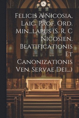 Felicis A Nicosia, Laic. Prof. Ord. Min...lapus (s. R. C Nicosien. Beatificationis Et Canonizationis Ven. Servae Dei...)