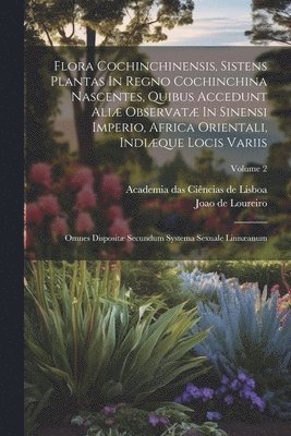 Flora Cochinchinensis, Sistens Plantas In Regno Cochinchina Nascentes, Quibus Accedunt Aliæ Observatæ In Sinensi Imperio, Africa Orientali, Indiæque Locis Variis