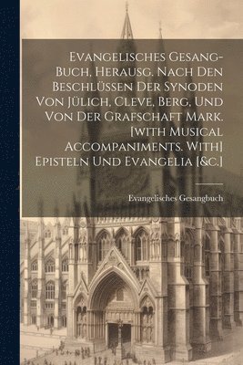 bokomslag Evangelisches Gesang-buch, Herausg. Nach Den Beschlssen Der Synoden Von Jlich, Cleve, Berg, Und Von Der Grafschaft Mark. [with Musical Accompaniments. With] Episteln Und Evangelia [&c.]