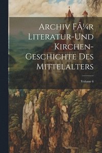bokomslag Archiv fÃ1/4r Literatur-und Kirchen-Geschichte des Mittelalters; Volume 6