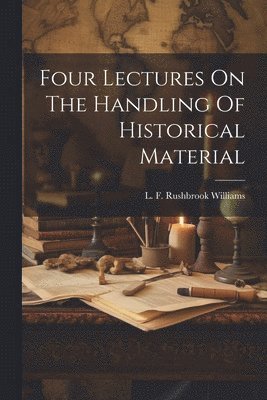 bokomslag Four Lectures On The Handling Of Historical Material