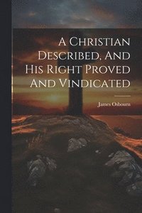 bokomslag A Christian Described, And His Right Proved And Vindicated