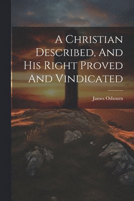 bokomslag Christian Described, And His Right Proved And Vindicated