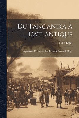 bokomslag Du Tanganika  L'atlantique; Impressions De Voyage Sur L'oeuvre Coloniale Belge