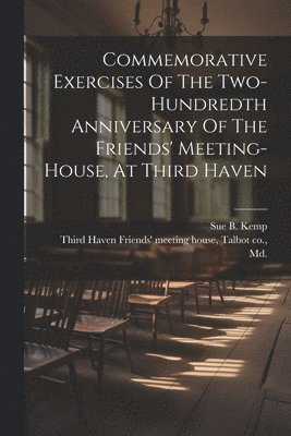 Commemorative Exercises Of The Two-hundredth Anniversary Of The Friends' Meeting-house, At Third Haven 1