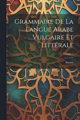 Grammare De La Langue Arabe Vulgaire Et Littrale; Volume 1 1