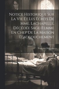 bokomslag Notice Historique Sur La Vie Et Les crits De Mme. Lachapelle, Dcde Sage-femme En Chef De La Maison D'accouchement